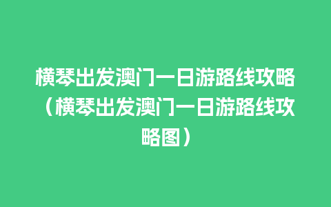 横琴出发澳门一日游路线攻略（横琴出发澳门一日游路线攻略图）