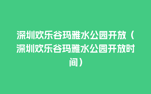 深圳欢乐谷玛雅水公园开放（深圳欢乐谷玛雅水公园开放时间）