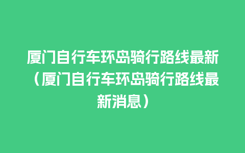 厦门自行车环岛骑行路线最新（厦门自行车环岛骑行路线最新消息）