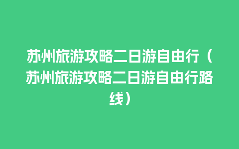 苏州旅游攻略二日游自由行（苏州旅游攻略二日游自由行路线）