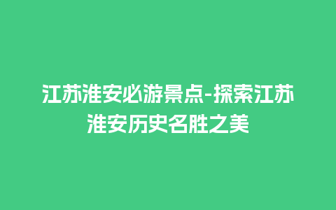 江苏淮安必游景点-探索江苏淮安历史名胜之美