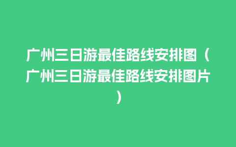 广州三日游最佳路线安排图（广州三日游最佳路线安排图片）