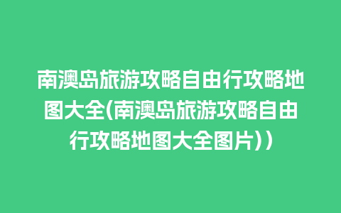 南澳岛旅游攻略自由行攻略地图大全(南澳岛旅游攻略自由行攻略地图大全图片)）