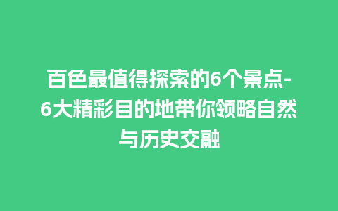 百色最值得探索的6个景点-6大精彩目的地带你领略自然与历史交融