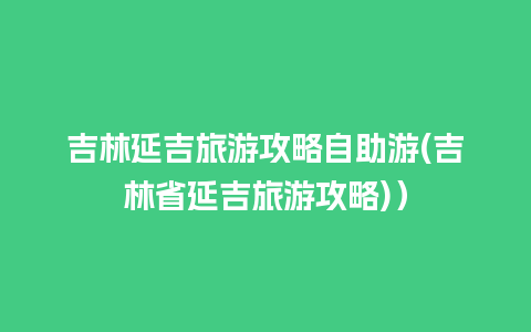 吉林延吉旅游攻略自助游(吉林省延吉旅游攻略)）