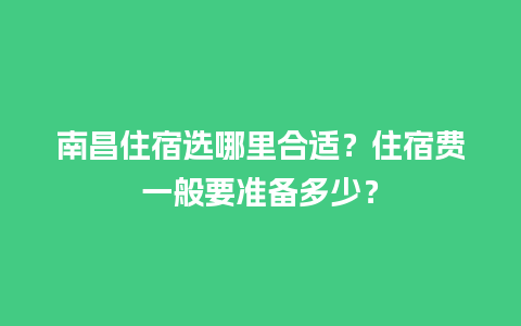 南昌住宿选哪里合适？住宿费一般要准备多少？