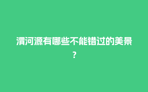 渭河源有哪些不能错过的美景？