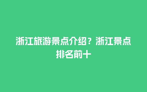 浙江旅游景点介绍？浙江景点排名前十