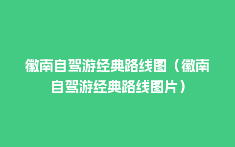 徽南自驾游经典路线图（徽南自驾游经典路线图片）