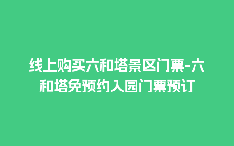 线上购买六和塔景区门票-六和塔免预约入园门票预订