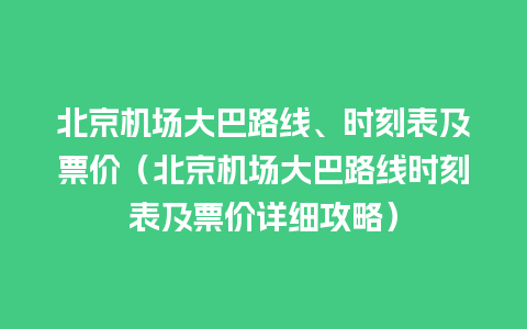 北京机场大巴路线、时刻表及票价（北京机场大巴路线时刻表及票价详细攻略）