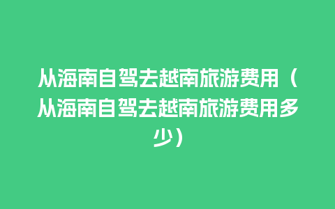 从海南自驾去越南旅游费用（从海南自驾去越南旅游费用多少）