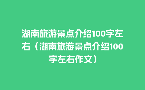 湖南旅游景点介绍100字左右（湖南旅游景点介绍100字左右作文）