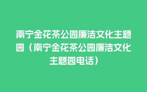 南宁金花茶公园廉洁文化主题园（南宁金花茶公园廉洁文化主题园电话）