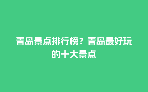 青岛景点排行榜？青岛最好玩的十大景点