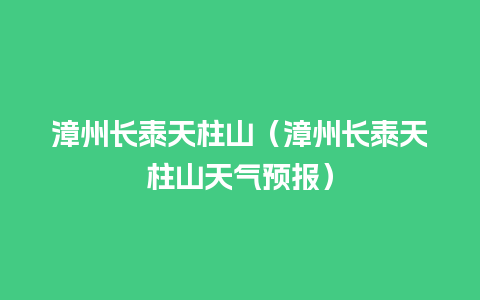 漳州长泰天柱山（漳州长泰天柱山天气预报）