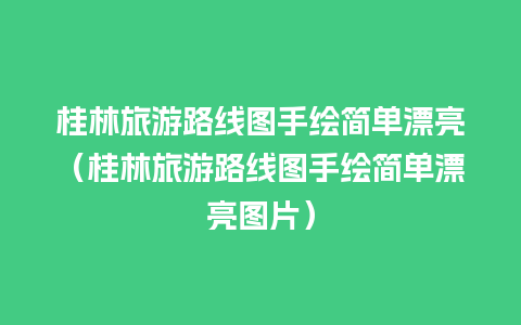 桂林旅游路线图手绘简单漂亮（桂林旅游路线图手绘简单漂亮图片）