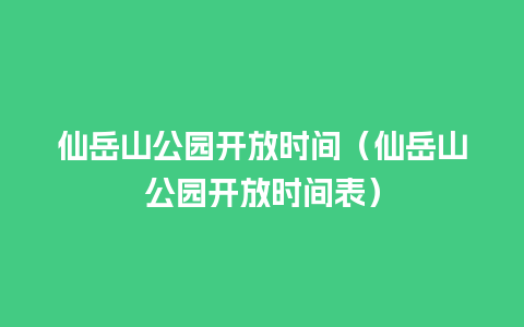 仙岳山公园开放时间（仙岳山公园开放时间表）