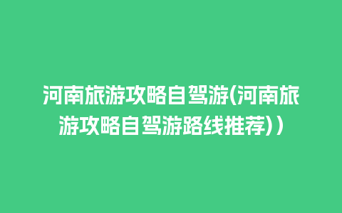 河南旅游攻略自驾游(河南旅游攻略自驾游路线推荐)）