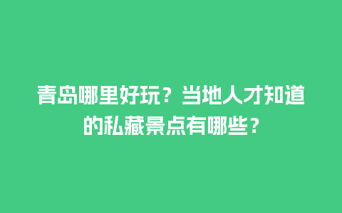 青岛哪里好玩？当地人才知道的私藏景点有哪些？