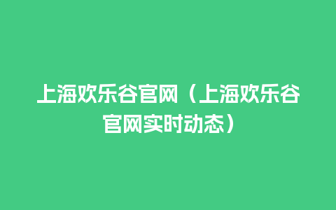 上海欢乐谷官网（上海欢乐谷官网实时动态）