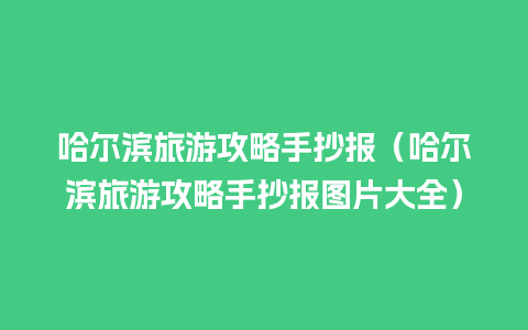 哈尔滨旅游攻略手抄报（哈尔滨旅游攻略手抄报图片大全）