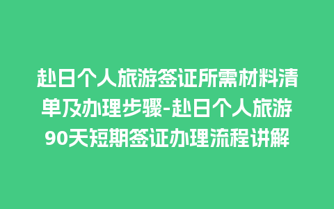 赴日个人旅游签证所需材料清单及办理步骤-赴日个人旅游90天短期签证办理流程讲解