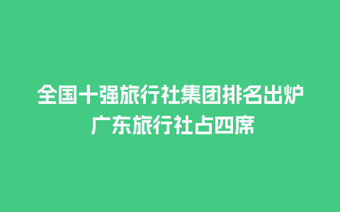 全国十强旅行社集团排名出炉 广东旅行社占四席