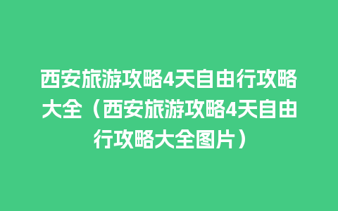 西安旅游攻略4天自由行攻略大全（西安旅游攻略4天自由行攻略大全图片）