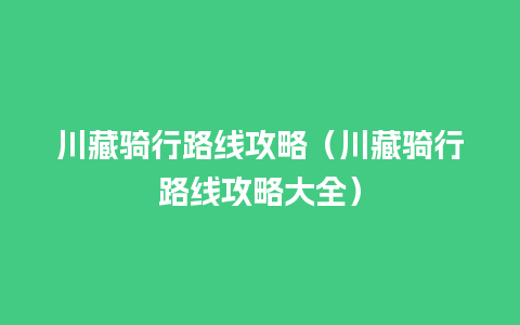 川藏骑行路线攻略（川藏骑行路线攻略大全）