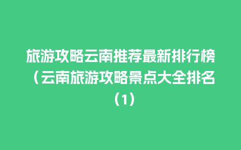 旅游攻略云南推荐最新排行榜（云南旅游攻略景点大全排名（1）