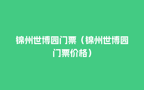 锦州世博园门票（锦州世博园门票价格）