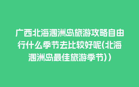 广西北海涠洲岛旅游攻略自由行什么季节去比较好呢(北海涠洲岛最佳旅游季节)）