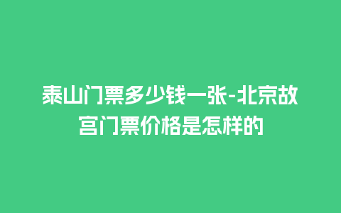 泰山门票多少钱一张-北京故宫门票价格是怎样的