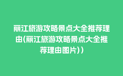 丽江旅游攻略景点大全推荐理由(丽江旅游攻略景点大全推荐理由图片)）