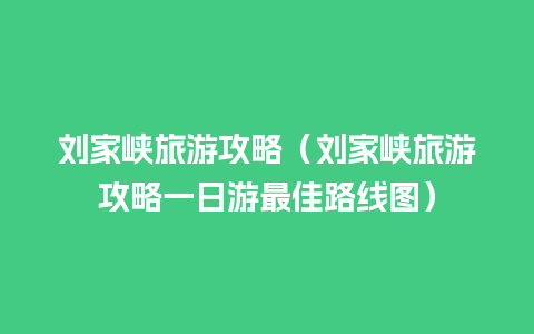 刘家峡旅游攻略（刘家峡旅游攻略一日游最佳路线图）