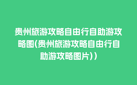 贵州旅游攻略自由行自助游攻略图(贵州旅游攻略自由行自助游攻略图片)）