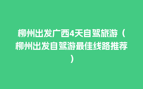 柳州出发广西4天自驾旅游（柳州出发自驾游最佳线路推荐）