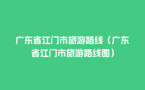 广东省江门市旅游路线（广东省江门市旅游路线图）