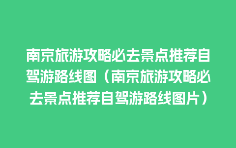 南京旅游攻略必去景点推荐自驾游路线图（南京旅游攻略必去景点推荐自驾游路线图片）