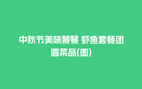 中秋节美味饕餮 虾鱼套餐团圆菜品(图)