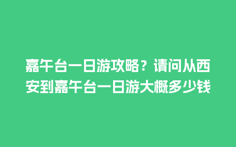 嘉午台一日游攻略？请问从西安到嘉午台一日游大概多少钱