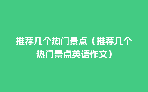 推荐几个热门景点（推荐几个热门景点英语作文）