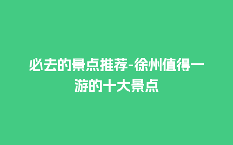 必去的景点推荐-徐州值得一游的十大景点