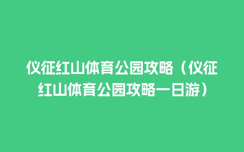 仪征红山体育公园攻略（仪征红山体育公园攻略一日游）