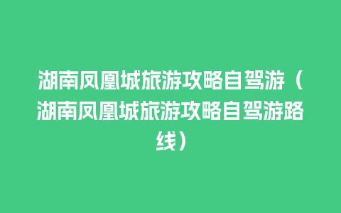 湖南凤凰城旅游攻略自驾游（湖南凤凰城旅游攻略自驾游路线）