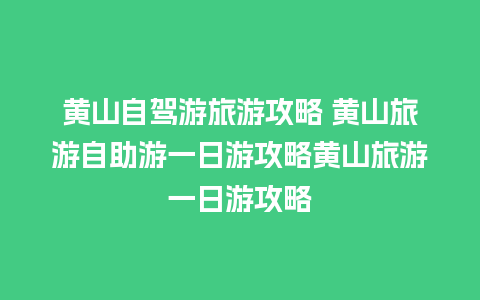 黄山自驾游旅游攻略 黄山旅游自助游一日游攻略黄山旅游一日游攻略