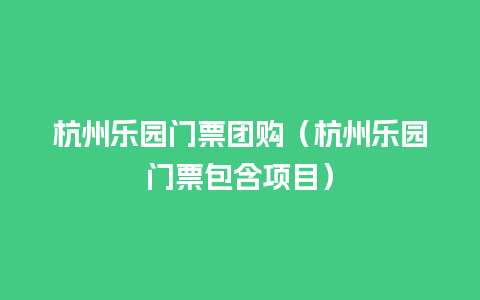 杭州乐园门票团购（杭州乐园门票包含项目）