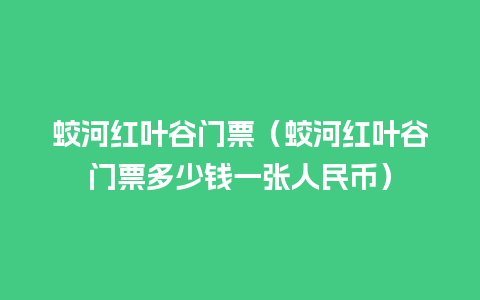 蛟河红叶谷门票（蛟河红叶谷门票多少钱一张人民币）