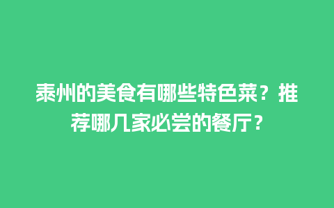 泰州的美食有哪些特色菜？推荐哪几家必尝的餐厅？